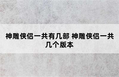 神雕侠侣一共有几部 神雕侠侣一共几个版本